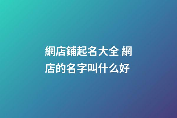 網店鋪起名大全 網店的名字叫什么好
